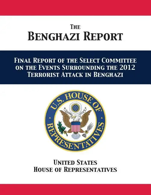 The Benghazi Report: Final Report of the Select Committee on the Events Surrounding the 2012 Terrorist Attack in Benghazi - Paperback