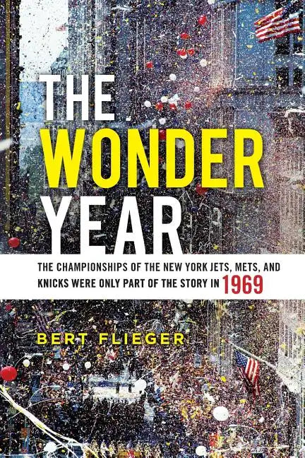 The Wonder Year: The Championships of the New York Jets, Mets, and Knicks Were Only Part of the Story in 1969 - Paperback