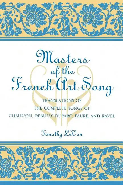 Masters of the French Art Song: Translations of the Complete Songs of Chausson, Debussy, Duparc, Faure, and Ravel - Paperback