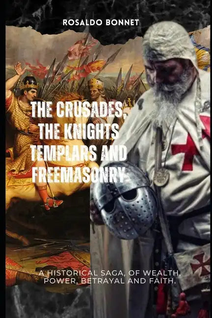 The Crusades, the Templars and Freemasonry: A historical saga, of wealth, power, betrayal and faith. - Paperback