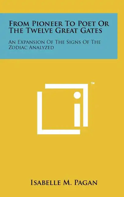 From Pioneer to Poet or the Twelve Great Gates: An Expansion of the Signs of the Zodiac Analyzed - Hardcover