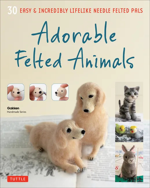 Adorable Felted Animals: 30 Easy & Incredibly Lifelike Needle Felted Pals - Paperback
