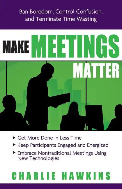 Make Meetings Matter: Ban Boredom, Control Confusion, and Terminate Time Wasting - Paperback