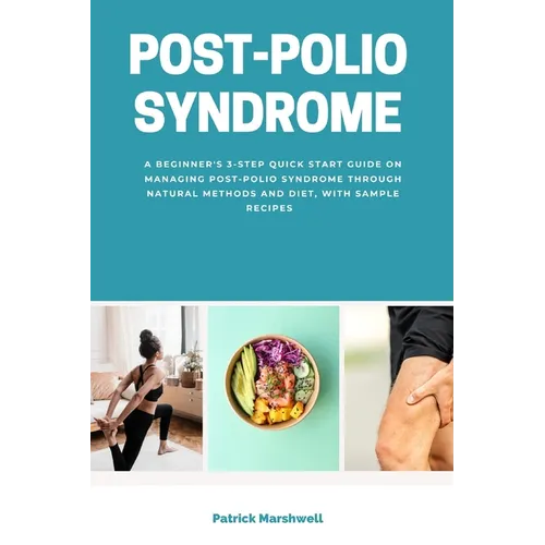 Post-Polio Syndrome: A Beginner's 3-Step Quick Start Guide on Managing Post-Polio Syndrome Through Natural Methods and Diet, With Sample Recipes - Paperback