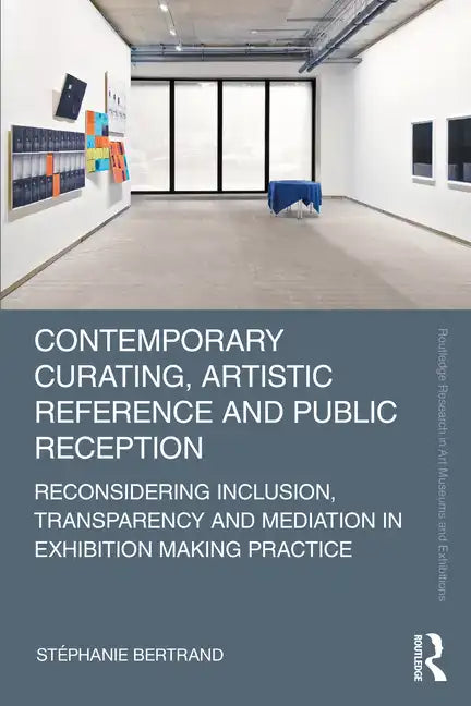 Contemporary Curating, Artistic Reference and Public Reception: Reconsidering Inclusion, Transparency and Mediation in Exhibition Making Practice - Paperback