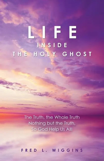 Life inside the Holy Ghost: The Truth, the Whole Truth Nothing but the Truth, So God Help Us All! - Paperback