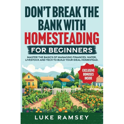 Don't' Break The Bank With Homesteading For Beginners: Master the Basics of Managing Finances, Water, Livestock and Tech to Build Your Ideal Homestead - Paperback