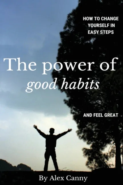 The Power Of Good Habits: How To Change Yourself In Easy Steps And Feel Great - Paperback