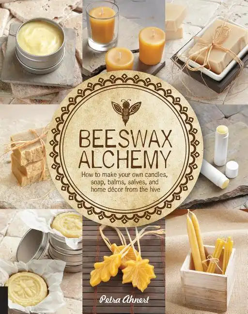 Beeswax Alchemy: How to Make Your Own Soap, Candles, Balms, Creams, and Salves from the Hive - Paperback