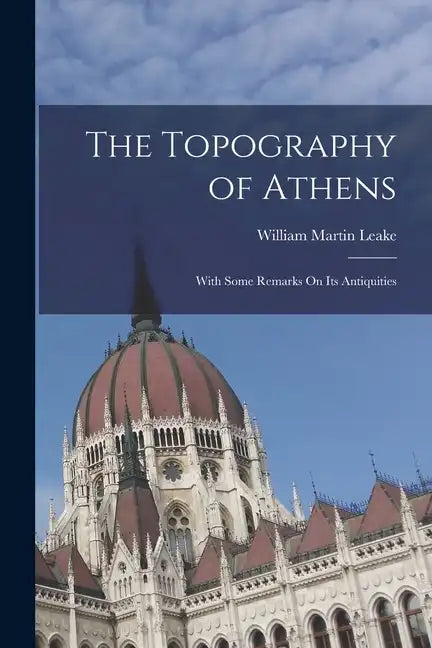 The Topography of Athens: With Some Remarks On Its Antiquities - Paperback