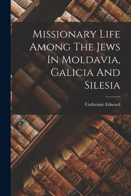Missionary Life Among The Jews In Moldavia, Galicia And Silesia - Paperback
