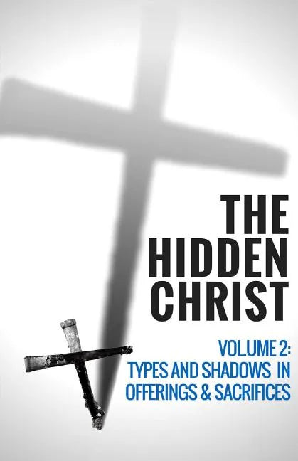 The Hidden Christ - Volume 2: Types and Shadows in Offerings and Sacrifices - Paperback