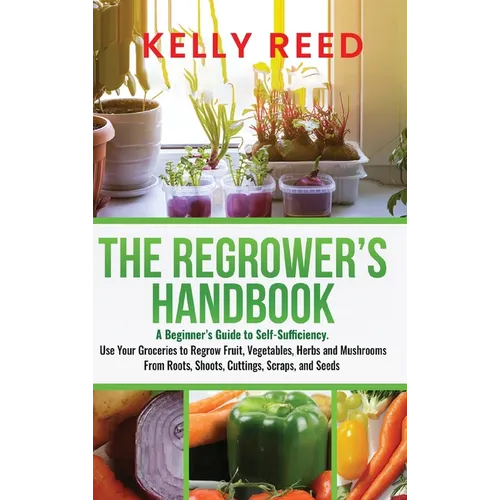 The Regrower's Handbook: A Beginner's Guide to Self-Sufficiency. Use Your Groceries to Regrow Fruit, Vegetables, Herbs and Mushrooms From Roots - Hardcover