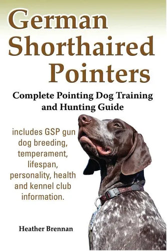 German Shorthaired Pointers: Complete Pointing Dog Training and Hunting Guide - Paperback