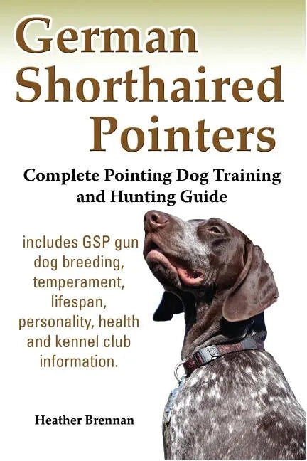 German Shorthaired Pointers: Complete Pointing Dog Training and Hunting Guide - Paperback