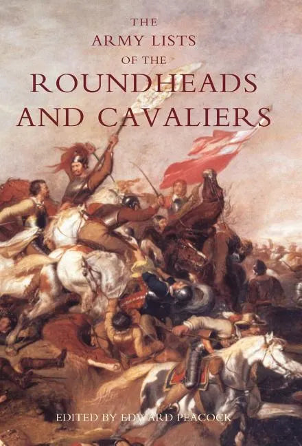 Army Lists of the Roundheads and Cavaliers, Containing the Names of the Officers in the Royal and Parliamentary Armies of 1642 - Hardcover