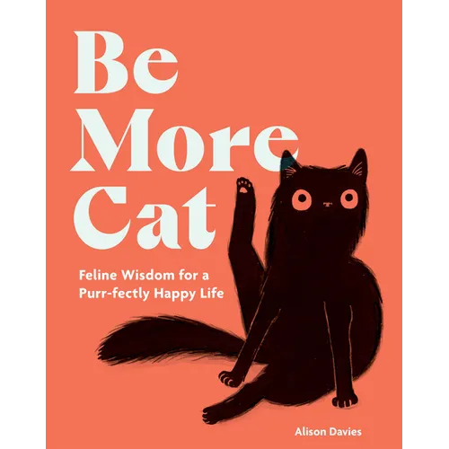 Be More Cat: Feline Wisdom for a Purr-Fectly Happy Life - Hardcover