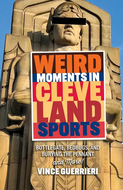 Weird Moments in Cleveland Sports: Bottlegate, Bedbugs, and Burying the Pennant - Paperback