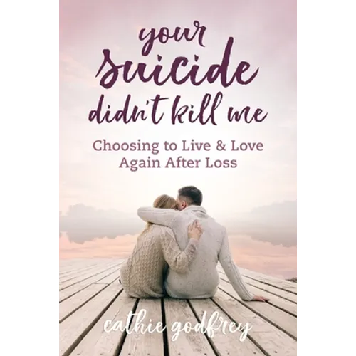 Your Suicide Didn't Kill Me: Choosing to Live and Love Again After Loss - Paperback