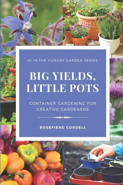 Big Yields, Little Pots: Container Gardening for the Creative Gardener - Paperback