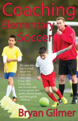 Coaching Elementary Soccer: The easy, fun way to coach soccer for 6-year-olds, 7-year-olds, 8-year-olds, 9-year-olds, and 10-year-olds (kindergar- - Paperback