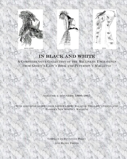In Black and White: A Comprehensive Collection of the Millinery Engravings from Godey's Lady's Book and Peterson's Magazine: Volume 1: Bonnets 1860-18 - Paperback