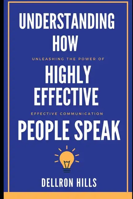 Understanding how Highly Effective People Speak: Unleashing the Power of Effective Communication - Paperback