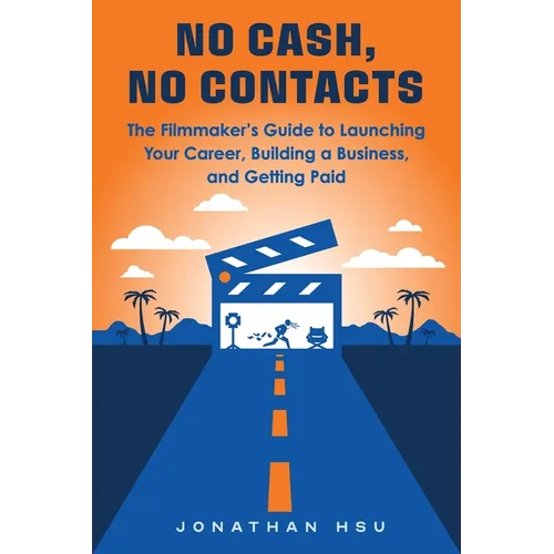 No Cash, No Contacts: The Filmmaker's Guide to Launching Your Career, Building a Business, and Getting Paid - Paperback