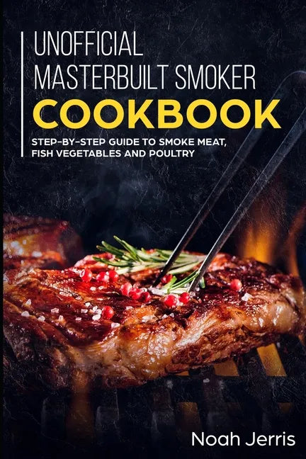Unofficial Masterbuilt Smoker Cookbook: Step-by-step Guide to smoke meat, fish vegetables and poultry - Paperback