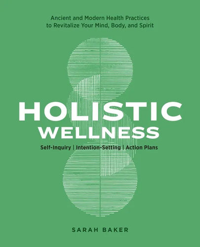 Holistic Wellness: Ancient and Modern Health Practices to Revitalize Your Mind, Body, and Spirit - Paperback