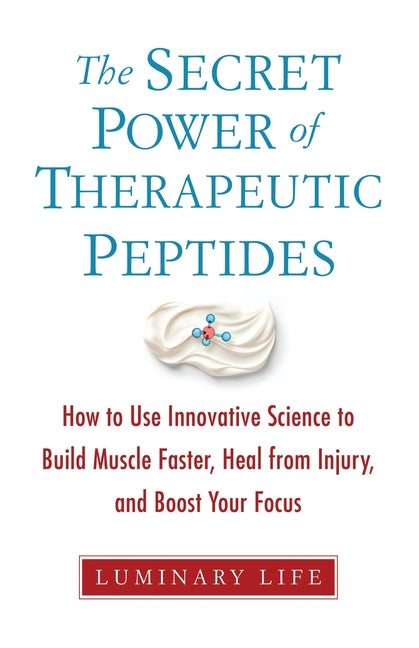 The Secret Power of Therapeutic Peptides: How to Use Innovative Science to Build Muscle Faster, Heal from Injury, and Boost Your Focus - Paperback