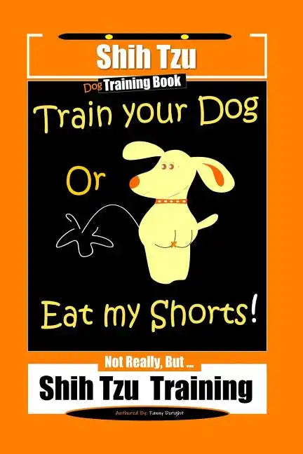 Shi Tzu Dog Training Book Train Your Dog Or Eat My Shorts! Not Really, But... Shih Tzu Training - Paperback