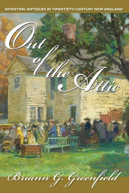 Out of the Attic: Inventing Antiques in Twentieth-Century New England - Paperback