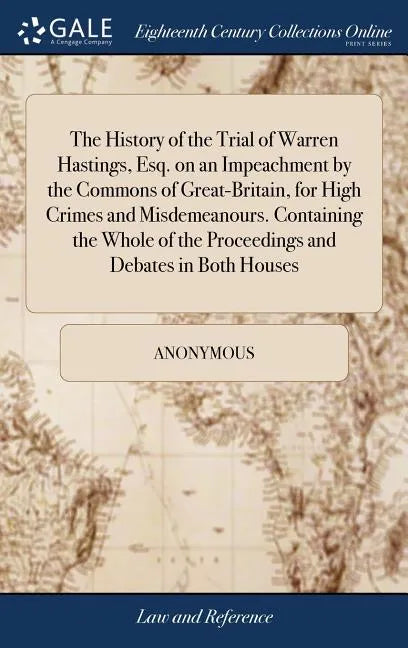 The History of the Trial of Warren Hastings, Esq. on an Impeachment by the Commons of Great-Britain, for High Crimes and Misdemeanours. Containing the - Hardcover