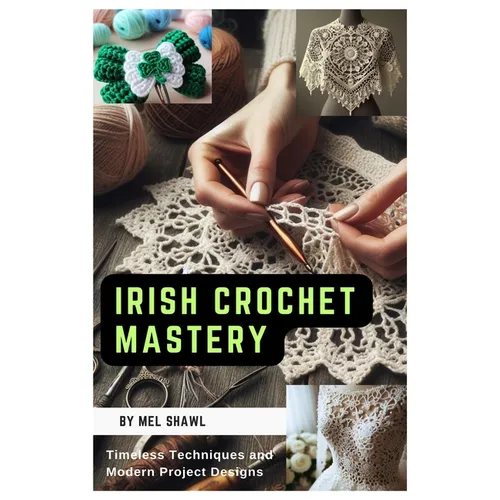 Irish Crochet Mastery: Timeless Techniques and Modern Project Designs - Paperback