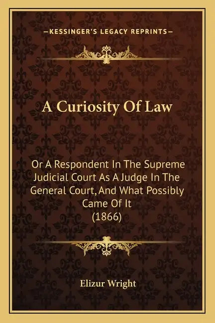 A Curiosity Of Law: Or A Respondent In The Supreme Judicial Court As A Judge In The General Court, And What Possibly Came Of It (1866) - Paperback