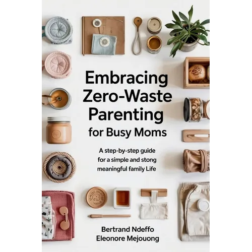Embracing Zero-Waste Parenting For Busy Moms: : A Step-By-Step Guide For A Simple And Meaningful Family Life - Paperback