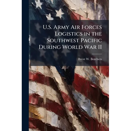 U.S. Army Air Forces Logistics in the Southwest Pacific During World War II - Paperback