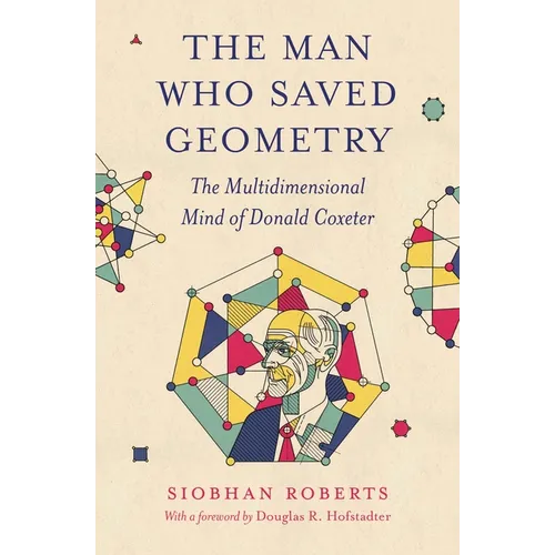 The Man Who Saved Geometry: The Multidimensional Mind of Donald Coxeter - Paperback