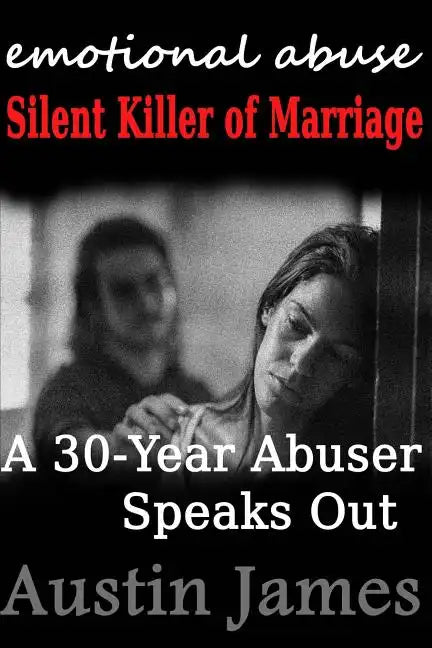 Emotional Abuse: Silent Killer of Marriage - A 30-Year Abuser Speaks Out - Paperback