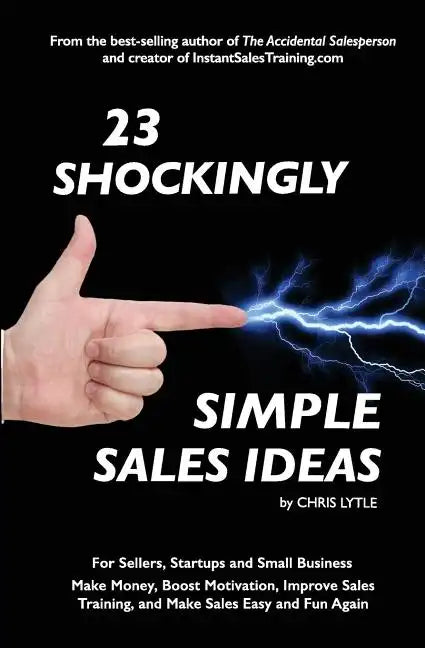 23 Shockingly Simple Sales Ideas: For Sellers, Start-ups, and Small Businesses Make Money, Boost Motivation, Improve Sales Training, and Make Sales Ea - Paperback