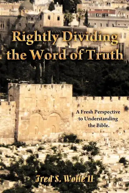 Rightly Dividing the Word of Truth: A Fresh Perspective to Understanding the Bible. - Paperback