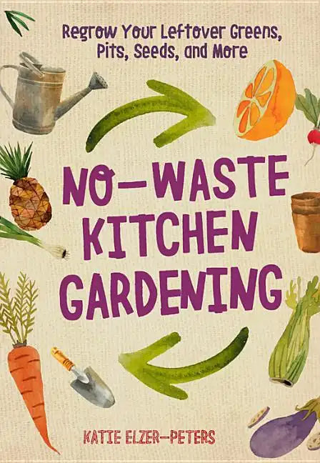 No-Waste Kitchen Gardening: Regrow Your Leftover Greens, Stalks, Seeds, and More - Paperback