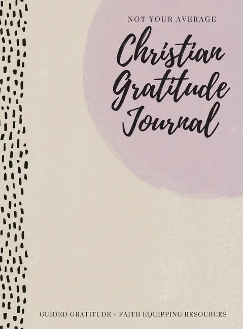 Not Your Average Christian Gratitude Journal: Guided Gratitude + Faith Equipping Resources (Daily Devotional, Gratitude and Prayer Journal for Women) - Hardcover