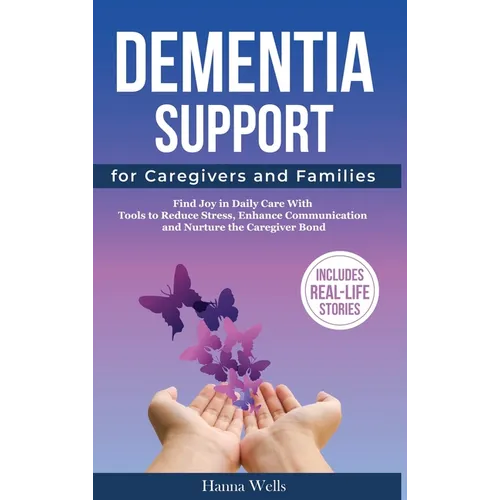 Dementia Support for Caregivers and Families: Find Joy in Daily Care with Tools to Reduce Stress, Enhance Communication, and Nurture the Caregiver Bon - Hardcover