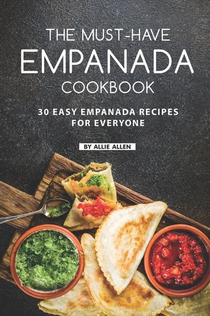 The Must-Have Empanada Cookbook: 30 Easy Empanada Recipes for Everyone - Paperback