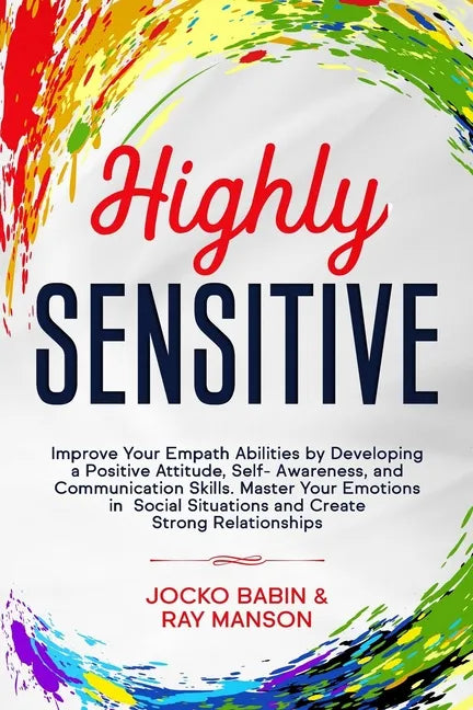 Highly Sensitive: Improve Your Empath Abilities by Developing a Positive Attitude, Self-Awareness, and Communication Skills. Master Your - Paperback