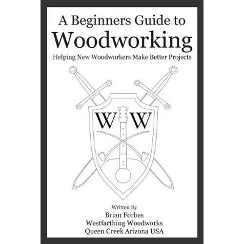 A Beginners Guide to Woodworking: Helping New Woodworkers Make Better Projects - Paperback