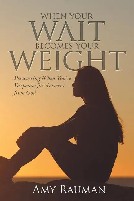 When Your Wait Becomes Your Weight: Persevering When You'Re Desperate for Answers from God - Paperback