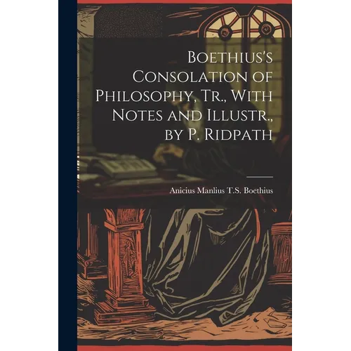 Boethius's Consolation of Philosophy, Tr., With Notes and Illustr., by P. Ridpath - Paperback